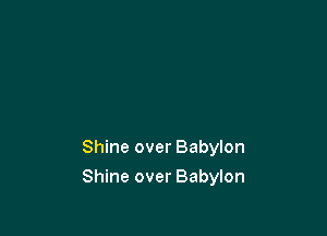 Shine over Babylon

Shine over Babylon