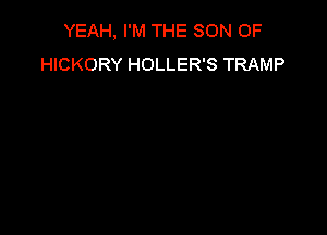 YEAH, I'M THE SON OF
HICKORY HOLLER'S TRAMP