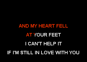 AND MY HEART FELL

AT YOUR FEET
I CAN'T HELP IT
IF I'M STILL IN LOVE WITH YOU