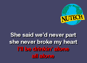 She said we,d never patt
she never broke my heart