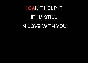 I CAN'T HELP IT
IF I'M STILL
IN LOVE WITH YOU