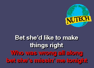 Bet shdd like to make
things right