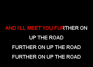 AND I'LL MEET YOU FURTHER 0N
UP THE ROAD
FURTHER 0N UP THE ROAD
FURTHER 0N UP THE ROAD