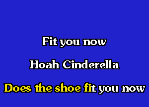 F it you now

Hoah Cinderella

Does the shoe fit you now