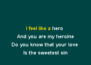 lfeel like a hero
And you are my heroine

Do you know that your love

Is the sweetest sin