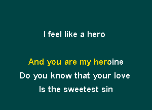 I feel like a hero

And you are my heroine

Do you know that your love

Is the sweetest sin