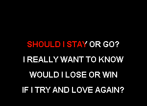 SHOULD I STAY OR GO?

I REALLY WANT TO KNOW
WOULD l LOSE OR WIN
IF ITRY AND LOVE AGAIN?