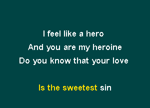 I feel like a hero
And you are my heroine

Do you know that your love

Is the sweetest sin