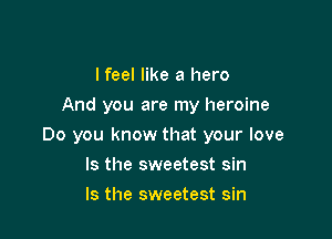 lfeel like a hero
And you are my heroine

Do you know that your love

Is the sweetest sin
Is the sweetest sin