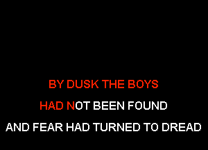 BY DUSK THE BOYS
HAD NOT BEEN FOUND
AND FEAR HAD TURNED T0 DREAD