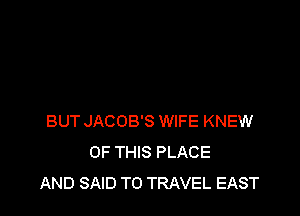 BUT JACOB'S WIFE KNEW
OF THIS PLACE
AND SAID TO TRAVEL EAST