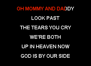 0H MOMMY AND DADDY
LOOK PAST
THE TEARS YOU CRY

WE'RE BOTH
UP IN HEAVEN NOW
GOD IS BY OUR SIDE