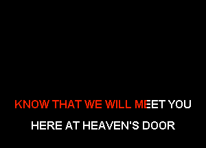 KNOW THAT WE WILL MEET YOU
HERE AT HEAVEN'S DOOR