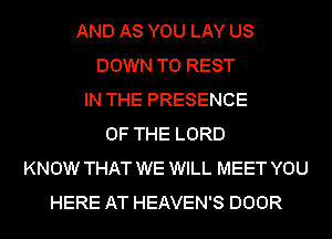 AND AS YOU LAY US
DOWN TO REST
IN THE PRESENCE
OF THE LORD
KNOW THAT WE WILL MEET YOU
HERE AT HEAVEN'S DOOR
