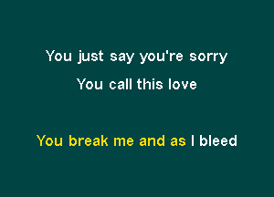 You just say you're sorry

You call this love

You break me and as I bleed