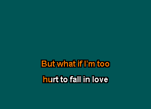 But what if I'm too

hurt to fall in love