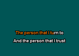 The person that I turn to

And the person that I trust