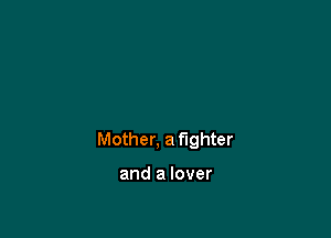 Mother, a fighter

and a lover