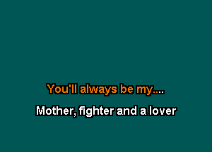 You'll always be my....

Mother, fighter and a lover