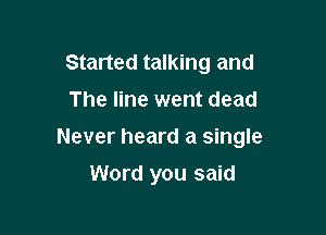 Started talking and
The line went dead

Never heard a single

Word you said
