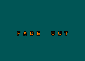 FADE

O

U

T