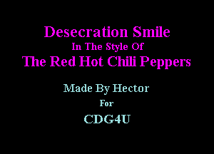 Desecration Smile
In The Style Of

The Red Hot Chili Peppers

Made By Hector

For

CDG4U