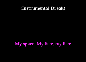 (Instrumental Break)

My space. My face, my face
