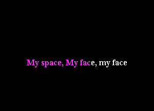 My space, My face, my face