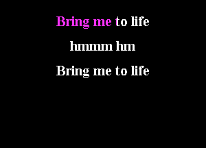 Bring me to life

hmmm hm

Bring me to life