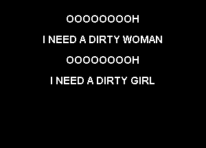 OOOOOOOOH
I NEED A DIRTY WOMAN
OOOOOOOOH

INEED A DIRTY GIRL