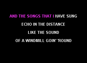 AND THE SONGS THAT I HAVE SUNG
ECHO IN THE DISTANCE
LIKE THE SOUND
OF A WINDMILL GOIN' 'ROUND

g