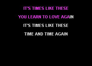 IT'S TIMES LIKE THESE

YOU LEARN TO LOVE AGAIN

ITS TIMES LIKE THESE
TIME AND TIME AGAIN