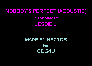 NOBODY'S PERFECT (ACOUSTIC)
In The Style Of
JESSIE J

MADE BY HECTOR
For

CDGdU