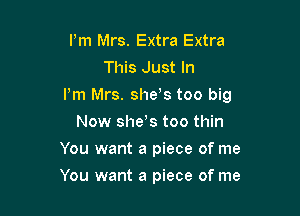 Pm Mrs. Extra Extra
This Just In

Pm Mrs. shew, too big

Now she s too thin
You want a piece of me
You want a piece of me