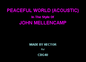 PEACEFUL WORLD (ACOUSTIC)
In The Style Of
JOHN MELLENCAMP

MADE BY HECTOR
For

C0640