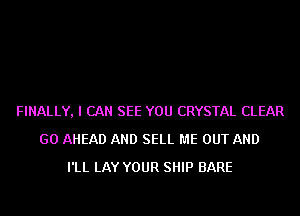 FINALLY, I CAN SEE YOU CRYSTAL CLEAR
GO AHEAD AND SELL ME OUT AND
I'LL LAY YOUR SHIP BARE