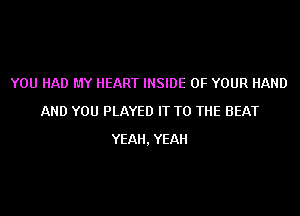 YOU HAD MY HEART INSIDE OF YOUR HAND
AND YOU PLAYED IT TO THE BEAT
YEAH, YEAH
