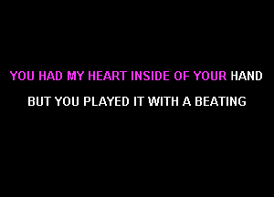 YOU HAD MY HEART INSIDE OF YOUR HAND
BUT YOU PLAYED IT WITH A BEATING