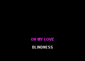 OH MY LOVE
BLINDNESS