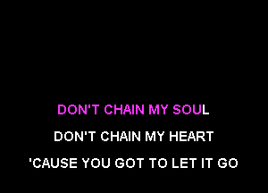 DON'T CHAIN MY SOUL
DON'T CHAIN MY HEART
'CAUSE YOU GOT TO LET IT GO