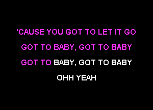 'CAUSE YOU GOT TO LET IT (30
GOT TO BABY, GOT TO BABY
GOT TO BABY, GOT TO BABY

OHH YEAH