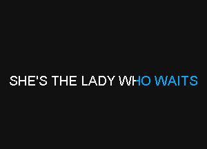 SHE'S THE LADY WHO WAITS