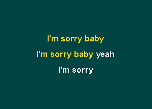 I'm sorry baby

I'm sorry baby yeah

I'm sorry