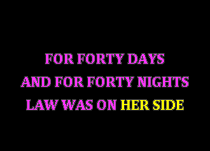 FOR FORT? DAYS
AND FOR FORT? NIGHTS
IAW WAS ON HER -E
