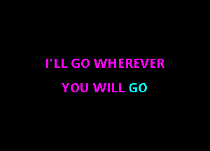 I'LL GO WHEREVER

YOU WILL GO