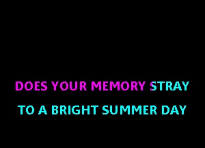 DOES YOUR MEMORY STRAY
TO A BRIGHT SUMMER DAY