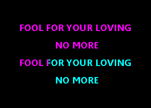 FOOL FOR YOUR LOVING
NO MORE

FOOL FOR YOUR LOVING
NO MORE