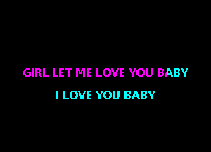 GIRL LET ME LOVE YOU BABY

I LOVE YOU BABY