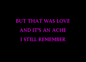 BUT THAT WAS LOVE
AND IT'S AN ACHE
I STILL REMEMBER

g