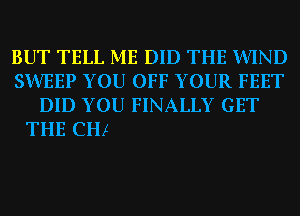 BUT TELL ME DID

WHO IS TOO AFRAID T0 FLY
SO HE NEVER DID LAND